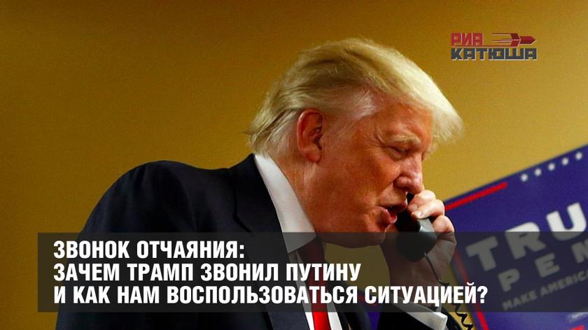 Звонок отчаяния: Зачем Трамп звонил Путину и как нам воспользоваться ситуацией?